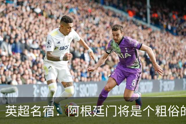 英超名宿：阿根廷门将是个粗俗的小丑